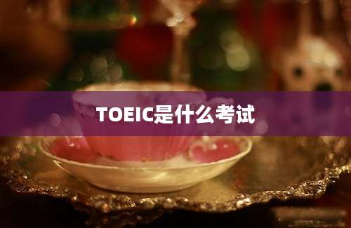 TOEIC是什么考试