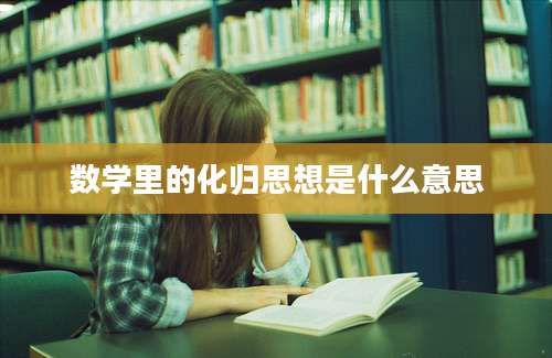 数学里的化归思想是什么意思