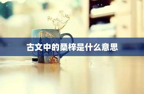 古文中的桑梓是什么意思