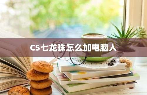 CS七龙珠怎么加电脑人