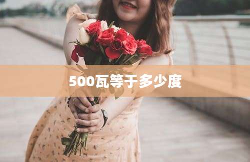 500瓦等于多少度