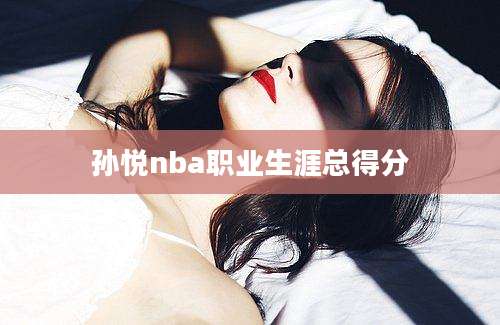 孙悦nba职业生涯总得分