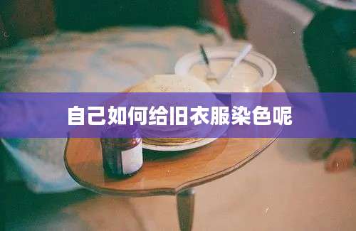 自己如何给旧衣服染色呢