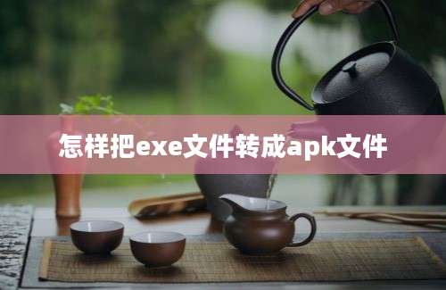 怎样把exe文件转成apk文件