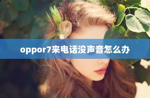 oppor7来电话没声音怎么办