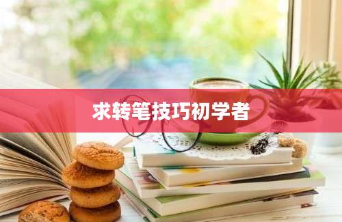 求转笔技巧初学者