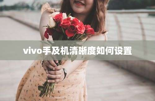 vivo手及机清晰度如何设置