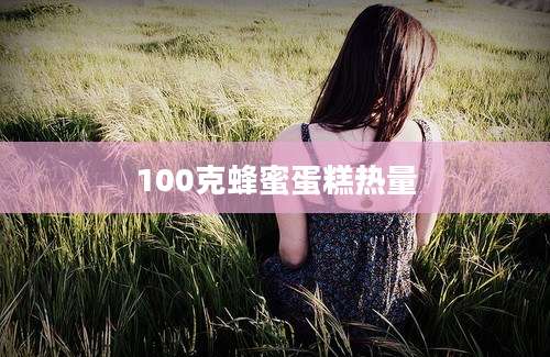 100克蜂蜜蛋糕热量