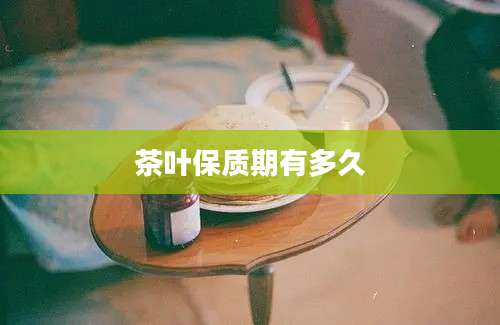 茶叶保质期有多久