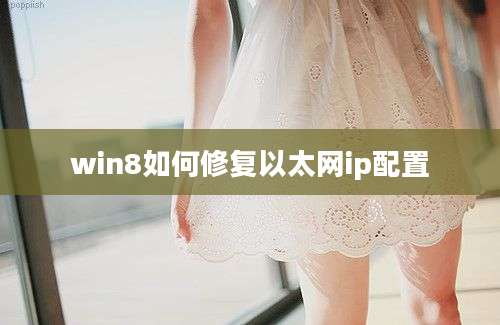 win8如何修复以太网ip配置