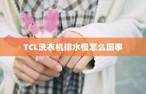 TCL洗衣机排水慢怎么回事