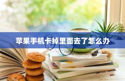 苹果手机卡掉里面去了怎么办