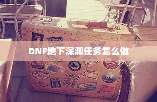 DNF地下深渊任务怎么做