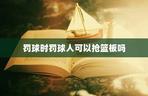 罚球时罚球人可以抢篮板吗