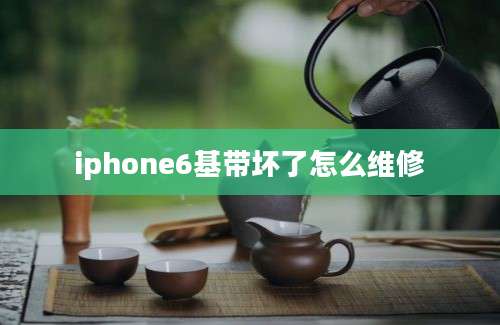 iphone6基带坏了怎么维修