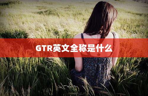 GTR英文全称是什么