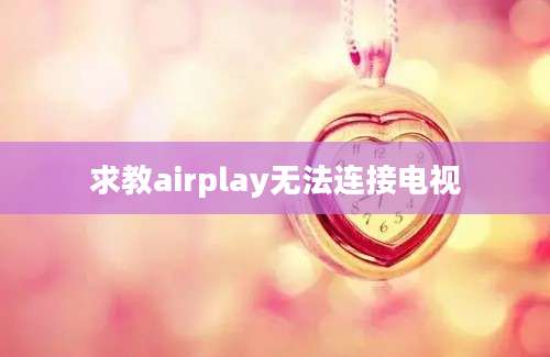 求教airplay无法连接电视