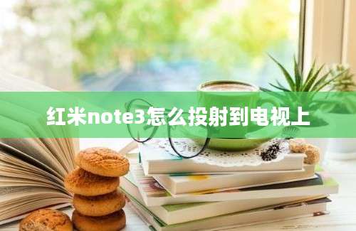 红米note3怎么投射到电视上