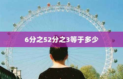 6分之52分之3等于多少