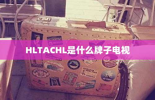 HLTACHL是什么牌子电视