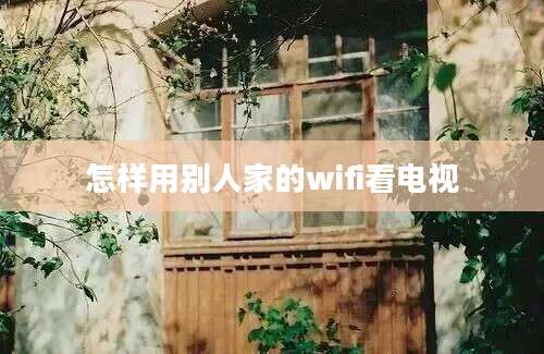 怎样用别人家的wifi看电视