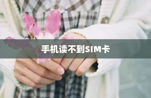 手机读不到SIM卡