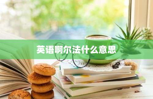 英语啊尔法什么意思