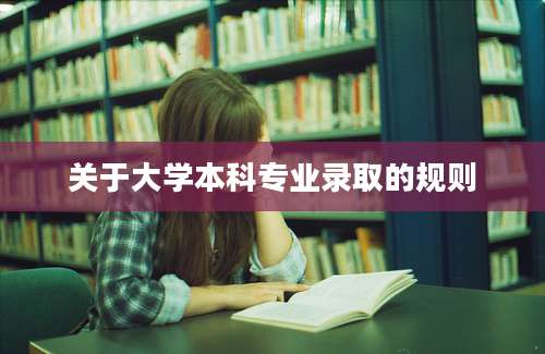 关于大学本科专业录取的规则