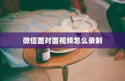 微信面对面视频怎么录制