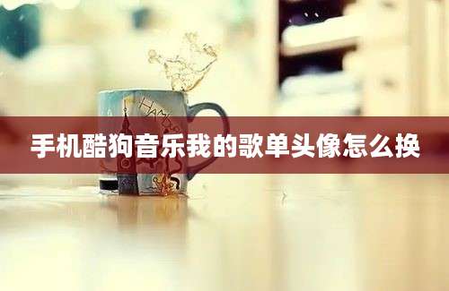 手机酷狗音乐我的歌单头像怎么换