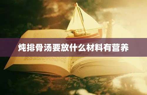 炖排骨汤要放什么材料有营养