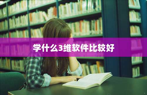 学什么3维软件比较好