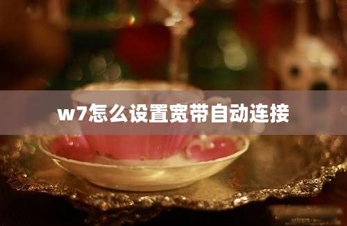 w7怎么设置宽带自动连接