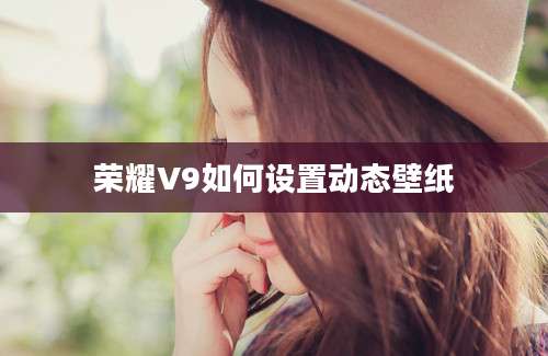 荣耀V9如何设置动态壁纸