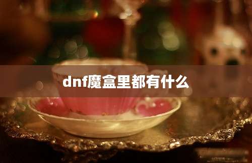 dnf魔盒里都有什么