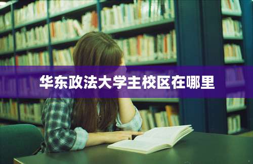 华东政法大学主校区在哪里