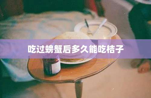 吃过螃蟹后多久能吃桔子