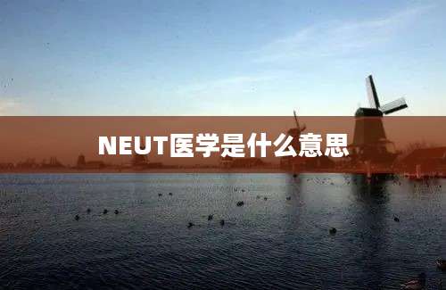 NEUT医学是什么意思