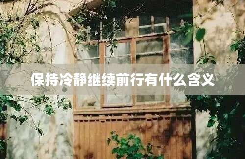 保持冷静继续前行有什么含义