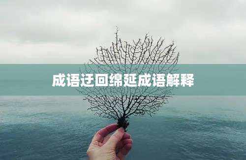 成语迂回绵延成语解释