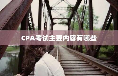 CPA考试主要内容有哪些