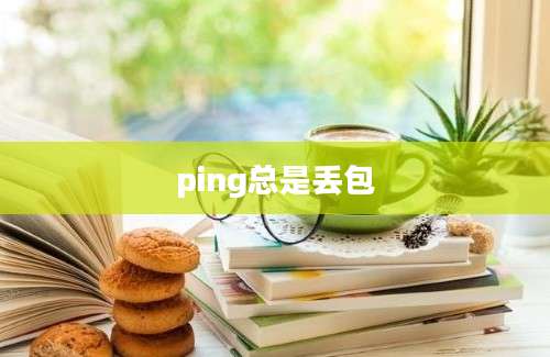 ping总是丢包