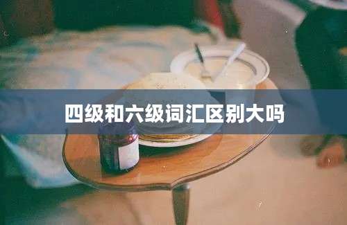 四级和六级词汇区别大吗