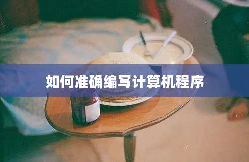 如何准确编写计算机程序