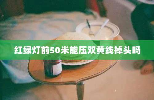 红绿灯前50米能压双黄线掉头吗