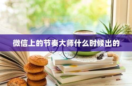 微信上的节奏大师什么时候出的