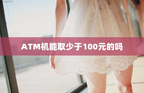 ATM机能取少于100元的吗