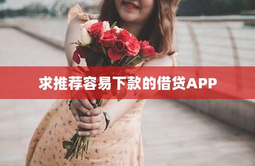 求推荐容易下款的借贷APP