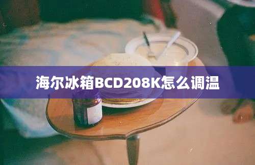 海尔冰箱BCD208K怎么调温