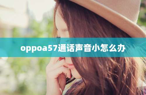 oppoa57通话声音小怎么办